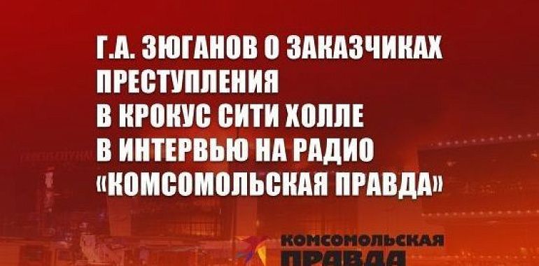 Г.А. Зюганов о заказчиках преступления в Крокус Сити Холле в интервью на радио «Комсомольская правда»